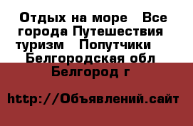 Отдых на море - Все города Путешествия, туризм » Попутчики   . Белгородская обл.,Белгород г.